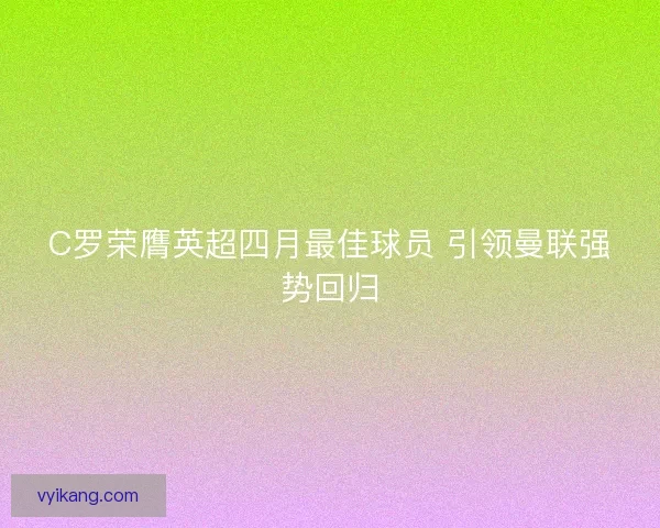 C罗荣膺英超四月最佳球员 引领曼联强势回归