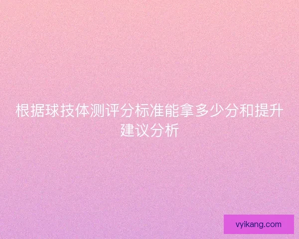 根据球技体测评分标准能拿多少分和提升建议分析